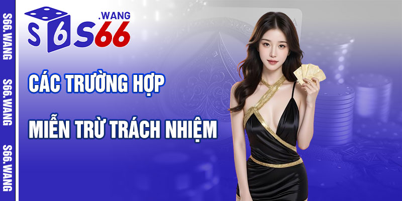 Các Trường Hợp Miễn Trừ Trách Nhiệm Tại S66