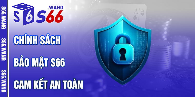 Chính Sách Bảo Mật S66 – Cam Kết An Toàn Tuyệt Đối