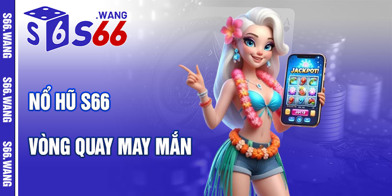 Nổ Hũ S66 – Vòng Quay May Mắn Đầy Hấp Dẫn
