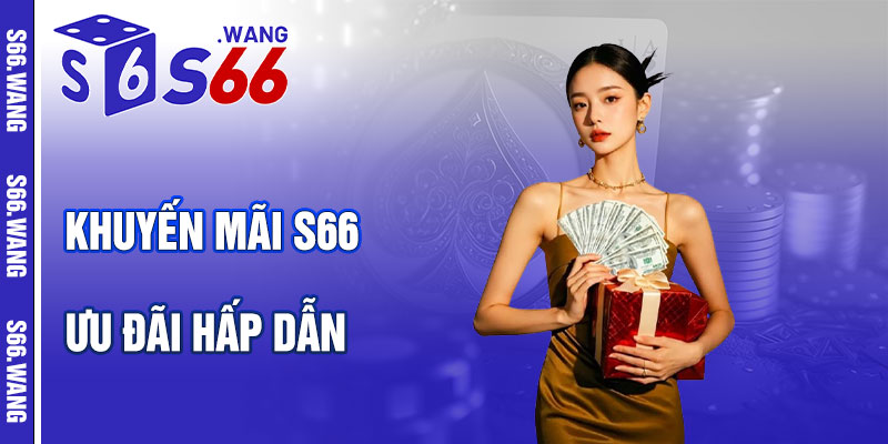 Khuyến Mãi S66 – Kho Ưu Đãi Hấp Dẫn