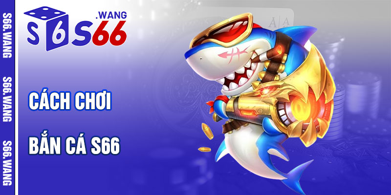 Cách Chơi Bắn Cá S66