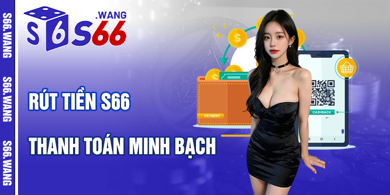 Rút Tiền S66 – Cổng Thanh Toán Minh Bạch, Tiện Lợi