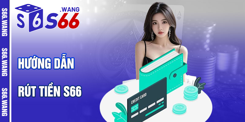 Hướng Dẫn Rút Tiền S66 Chi Tiết