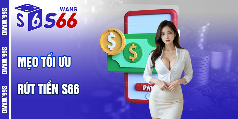 Mẹo Tối Ưu Khi Rút Tiền S66