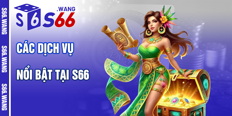 Các Dịch Vụ Nổi Bật Tại Giới Thiệu S66